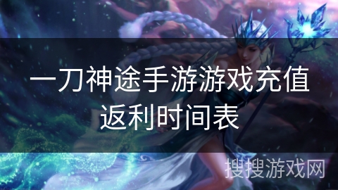 一刀神途手游游戏充值返利时间表 一刀神途手游游戏充值返利时间表