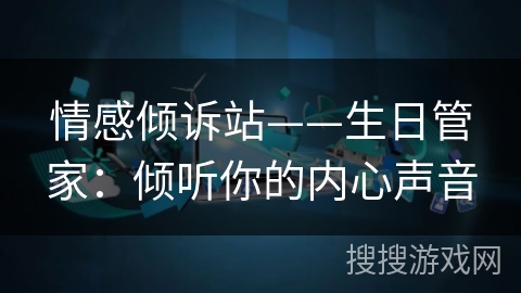 情感倾诉站——生日管家：倾听你的内心声音