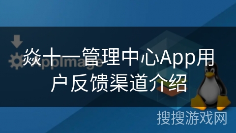 焱十一管理中心App用户反馈渠道介绍 焱十一管理中心App用户反馈渠道介绍