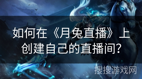 如何在《月兔直播》上创建自己的直播间？