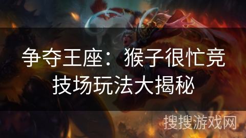 争夺王座：猴子很忙竞技场玩法大揭秘