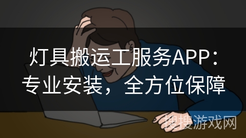 灯具搬运工服务APP：专业安装，全方位保障