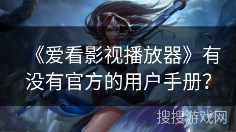 《爱看影视播放器》有没有官方的用户手册？