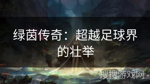 绿茵传奇：超越足球界的壮举