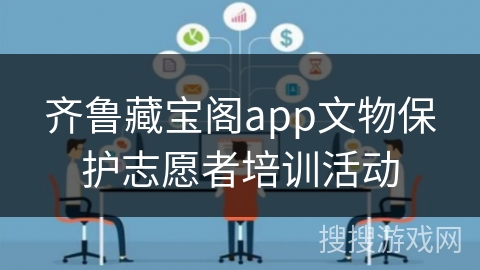 齐鲁藏宝阁app文物保护志愿者培训活动 齐鲁藏宝阁app文物保护志愿者培训活动
