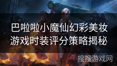 巴啦啦小魔仙幻彩美妆游戏时装评分策略揭秘