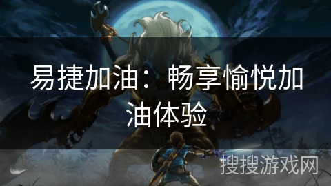 易捷加油：畅享愉悦加油体验