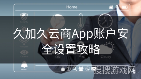 久加久云商App账户安全设置攻略 久加久云商App账户安全设置攻略