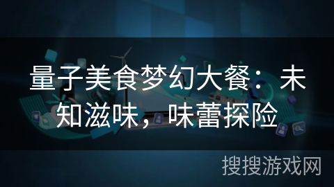 量子美食梦幻大餐：未知滋味，味蕾探险