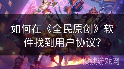 如何在《全民原创》软件找到用户协议？