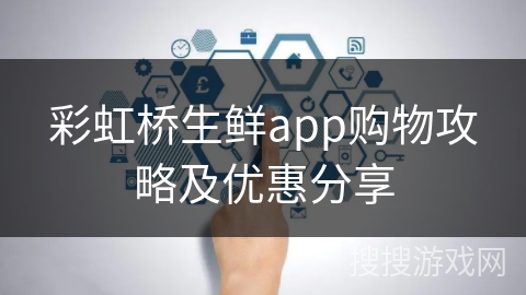 彩虹桥生鲜app购物攻略及优惠分享