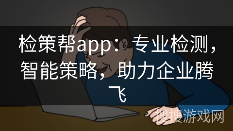 检策帮app：专业检测，智能策略，助力企业腾飞
