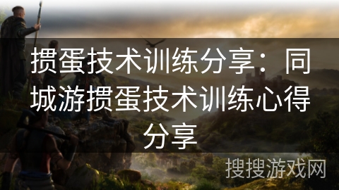 掼蛋技术训练分享：同城游掼蛋技术训练心得分享