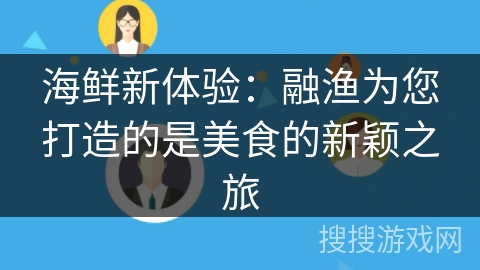 海鲜新体验:融渔为您打造的是美食的新颖之旅 海鲜新体验:融渔为您打造的是美食的新颖之旅
