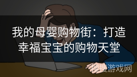 我的母婴购物街：打造幸福宝宝的购物天堂