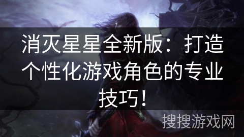 消灭星星全新版：打造个性化游戏角色的专业技巧！