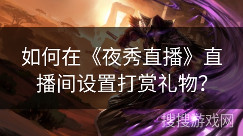 如何在《夜秀直播》直播间设置打赏礼物? 如何在《夜秀直播》直播间设置打赏礼物?