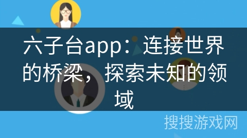 六子台app：连接世界的桥梁，探索未知的领域