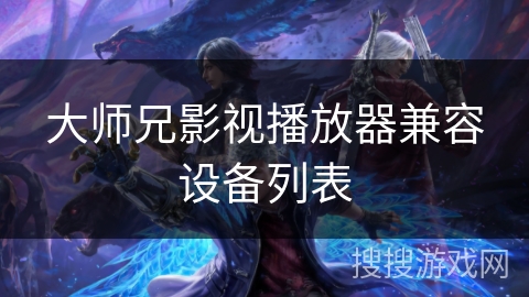 大师兄影视播放器兼容设备列表