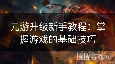 元游升级新手教程：掌握游戏的基础技巧