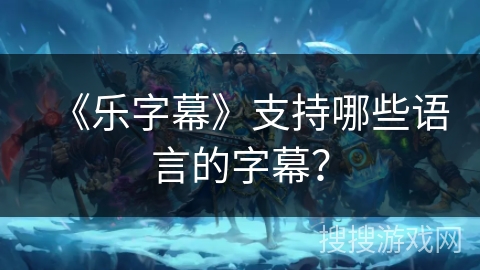 《乐字幕》支持哪些语言的字幕？
