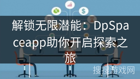 解锁无限潜能:DpSpaceapp助你开启探索之旅 解锁无限潜能:DpSpaceapp助你开启探索之旅