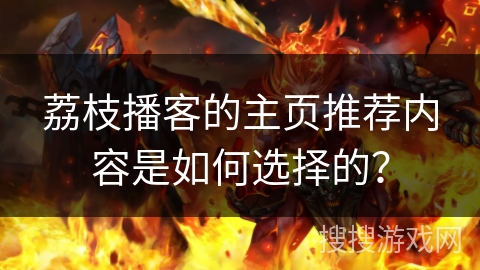 荔枝播客的主页推荐内容是如何选择的？