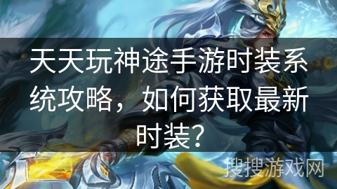 天天玩神途手游时装系统攻略，如何获取最新时装？