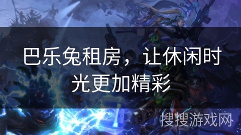 巴乐兔租房，让休闲时光更加精彩