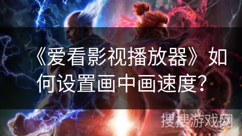 《爱看影视播放器》如何设置画中画速度？