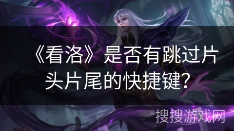 《看洛》是否有跳过片头片尾的快捷键？