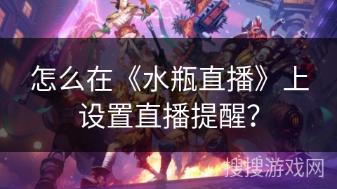 怎么在《水瓶直播》上设置直播提醒？