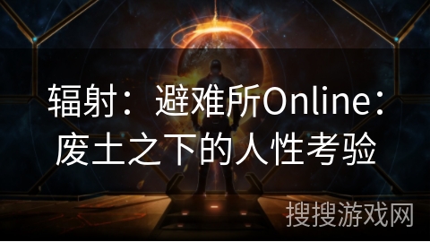 辐射：避难所Online：废土之下的人性考验