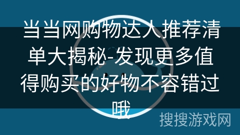 当当网购物达人推荐清单大揭秘-发现更多值得购买的好物不容错过哦