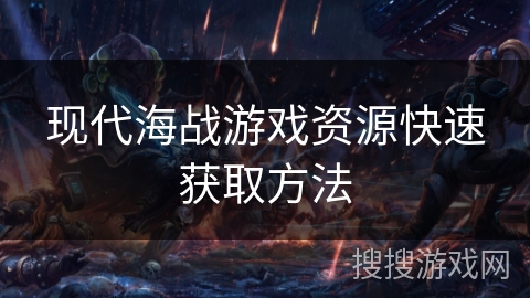 现代海战游戏资源快速获取方法
