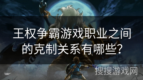 王权争霸游戏职业之间的克制关系有哪些？