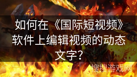 如何在《国际短视频》软件上编辑视频的动态文字？