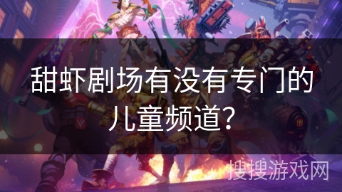 甜虾剧场有没有专门的儿童频道？