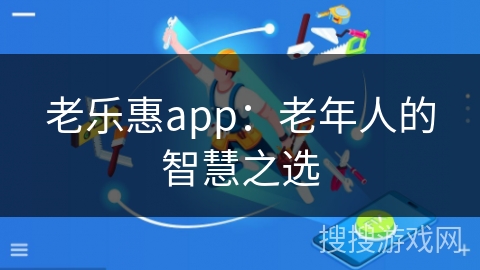 老乐惠app：老年人的智慧之选