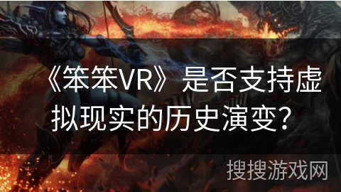 《笨笨VR》是否支持虚拟现实的历史演变？