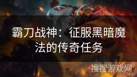 霸刀战神：征服黑暗魔法的传奇任务