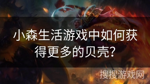 小森生活游戏中如何获得更多的贝壳? 小森生活游戏中如何获得更多的贝壳?