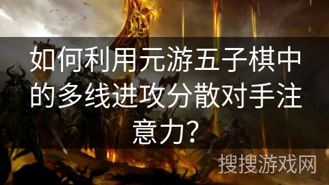 如何利用元游五子棋中的多线进攻分散对手注意力？