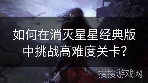 如何在消灭星星经典版中挑战高难度关卡？