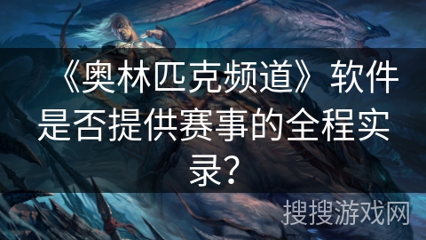 《奥林匹克频道》软件是否提供赛事的全程实录？