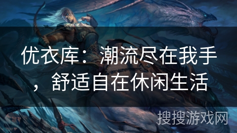 优衣库：潮流尽在我手，舒适自在休闲生活