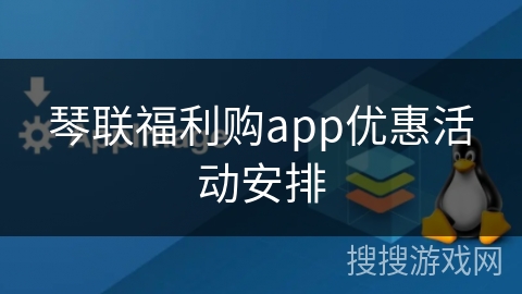 琴联福利购app优惠活动安排