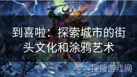 到喜啦：探索城市的街头文化和涂鸦艺术