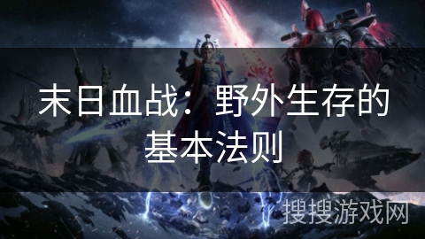 末日血战:野外生存的基本法则 末日血战:野外生存的基本法则