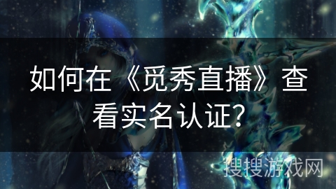 如何在《觅秀直播》查看实名认证？